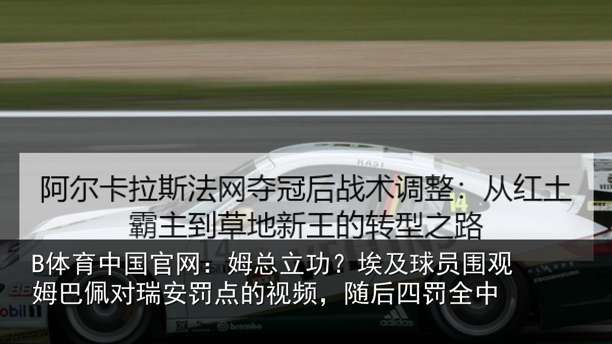 B体育中国官网:姆总相关情况姆巴相关情况频,随后四罚全中