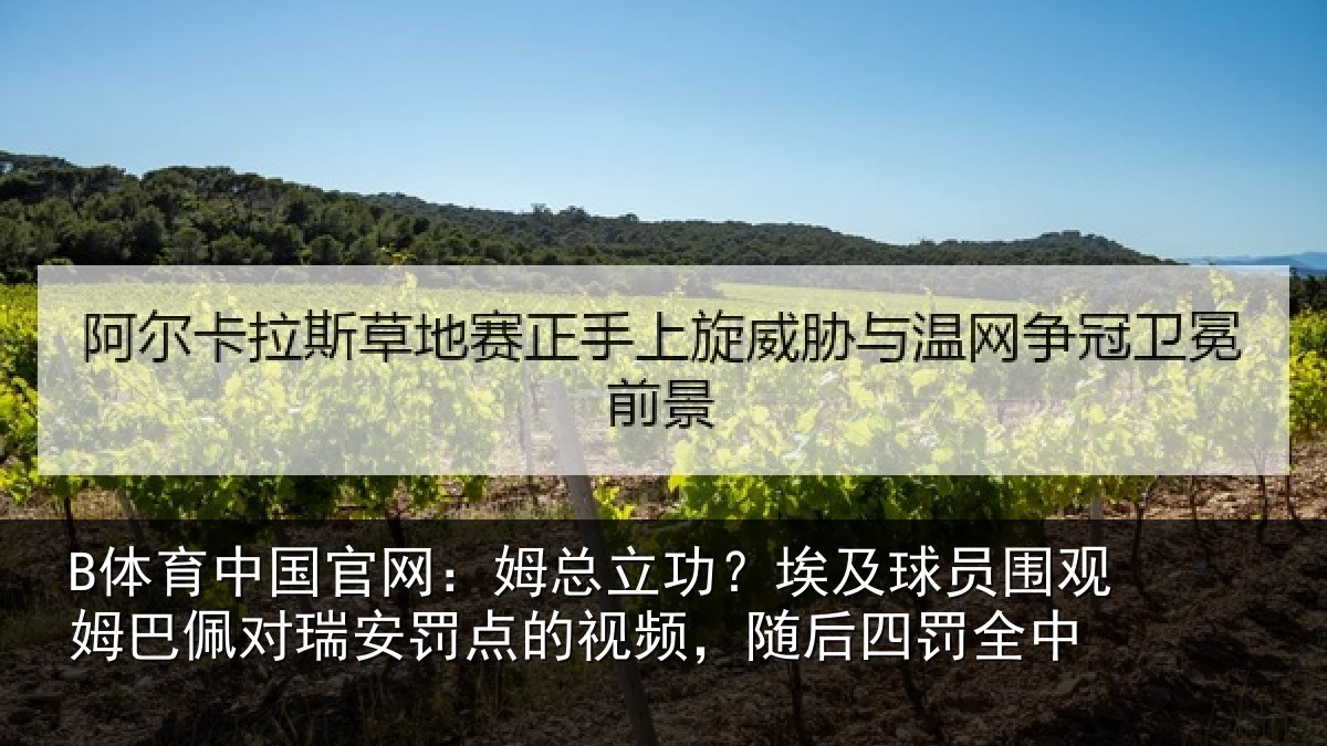 B体育中国官网:姆总立功?埃及球员围观姆巴佩对瑞安罚点的视频,随后四罚全中