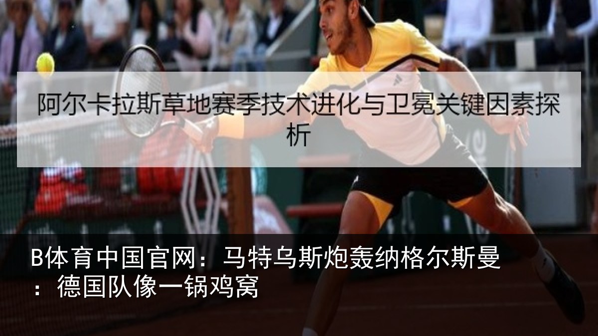 B体育中国官网:马特乌斯炮轰纳格尔斯曼:德国队像一锅鸡窝