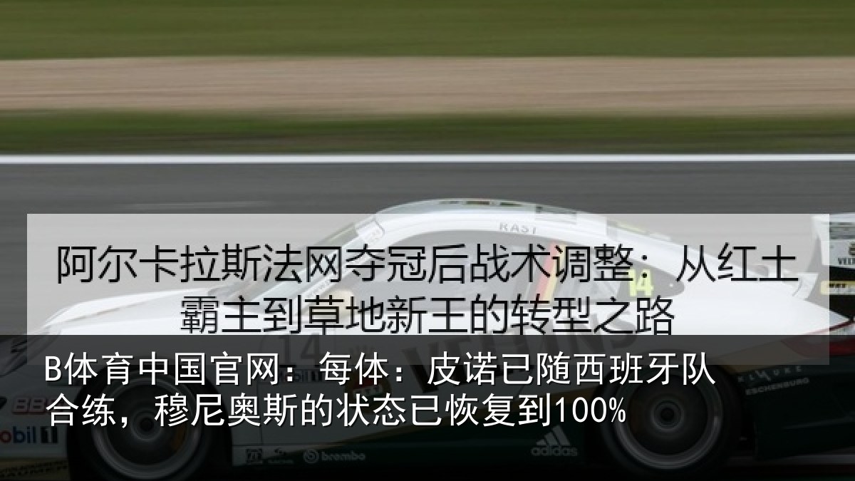 B体育中国官网:每体:皮诺相关情况,穆尼相关情况到100%