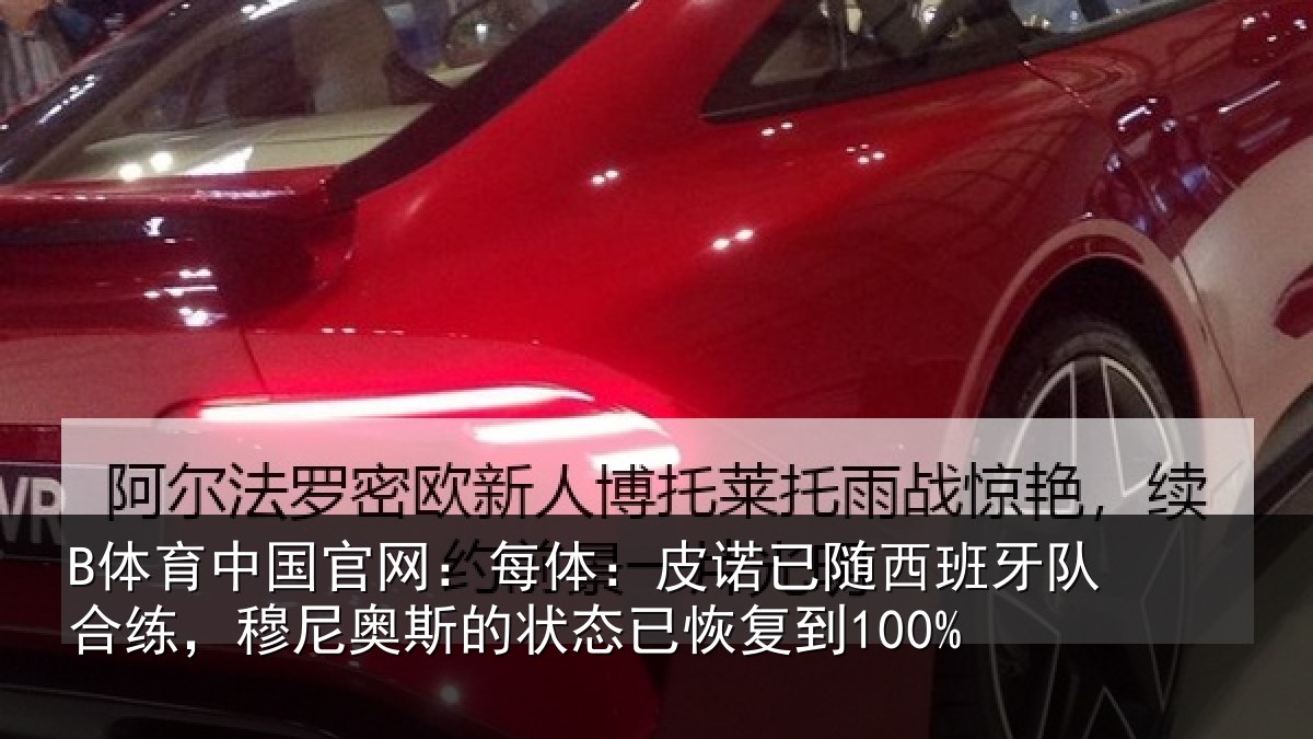 B体育中国官网:每体:皮诺已随西班牙队合练,穆尼奥斯的状态已恢复到100%