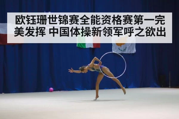 欧钰珊世锦赛全能资格赛第一完美发挥 中国体操新领军呼之欲出