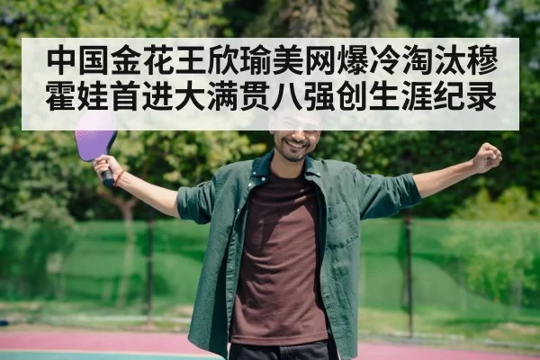中国金花王欣瑜美网爆冷淘汰穆霍娃首进大满贯八强创生涯纪录