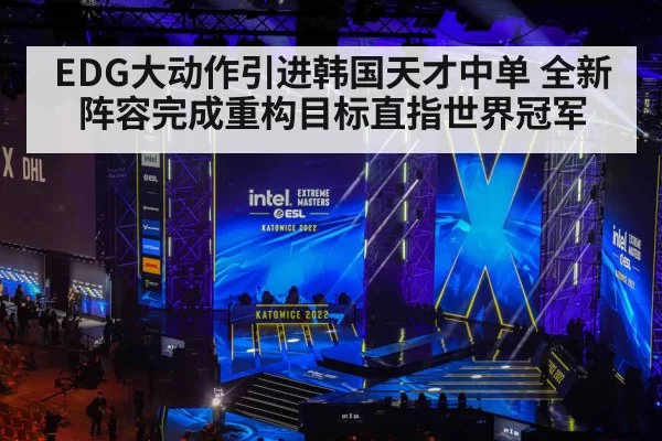 EDG大动作引进韩国天才中单 全新阵容完成重构目标直指世界冠军